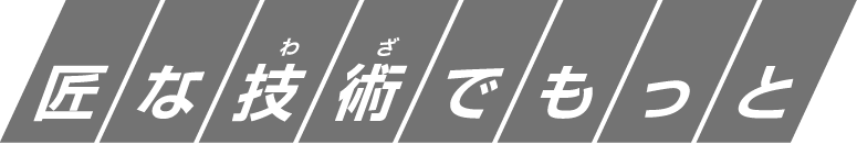 匠な技術（わざ）でもっと