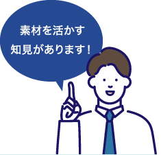 素材を活かす知見があります！